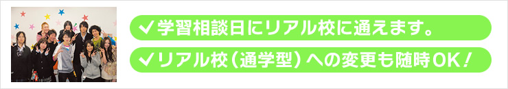 学習相談日にリアル校に通えます。リアル校（通学型）への変更も随時ＯＫ！