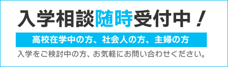 入学相談随時受付中！高校在学中の方、社会人の方、主婦の方、定年生活の方　入学をご検討中の方、お気軽にお問い合わせください。
